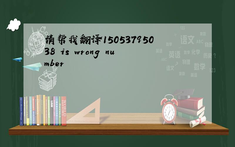 请帮我翻译15053795038 is wrong number