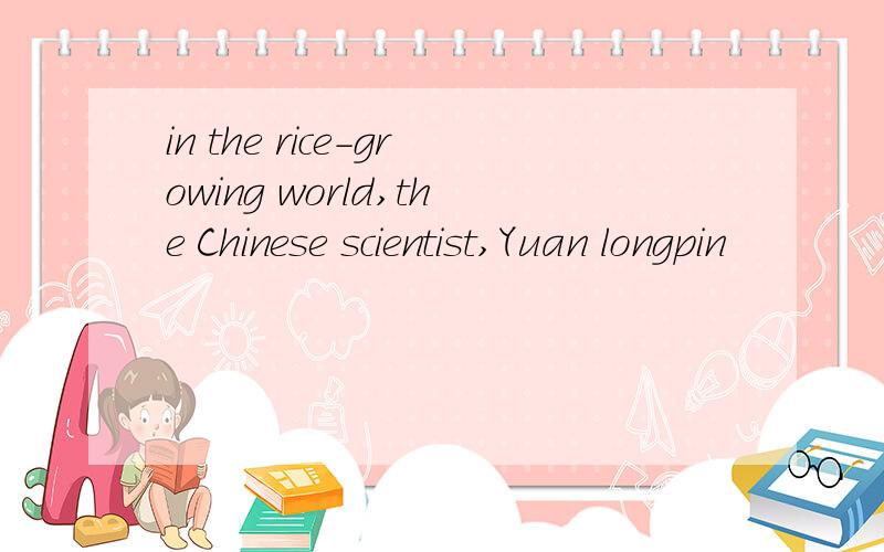 in the rice-growing world,the Chinese scientist,Yuan longpin