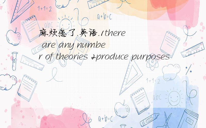 麻烦您了.英语.1there are any number of theories 2produce purposes