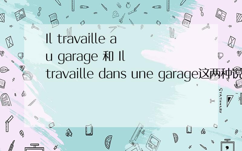 Il travaille au garage 和 Il travaille dans une garage这两种说法都行