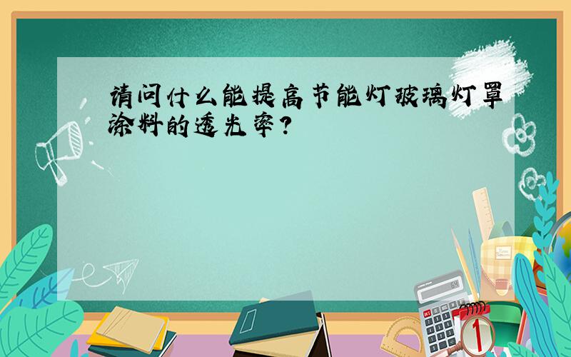 请问什么能提高节能灯玻璃灯罩涂料的透光率?