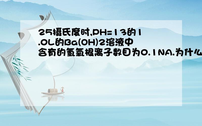 25摄氏度时,PH=13的1.0L的Ba(OH)2溶液中含有的氢氧根离子数目为0.1NA.为什么?