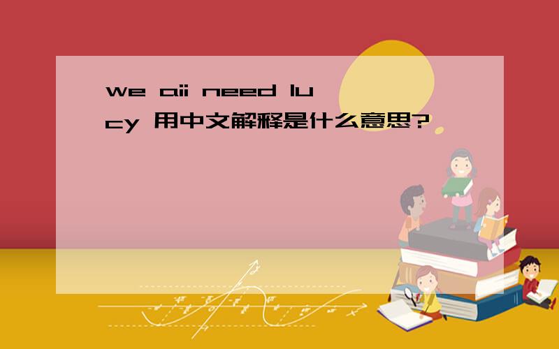 we aii need lucy 用中文解释是什么意思?