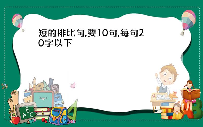 短的排比句,要10句,每句20字以下