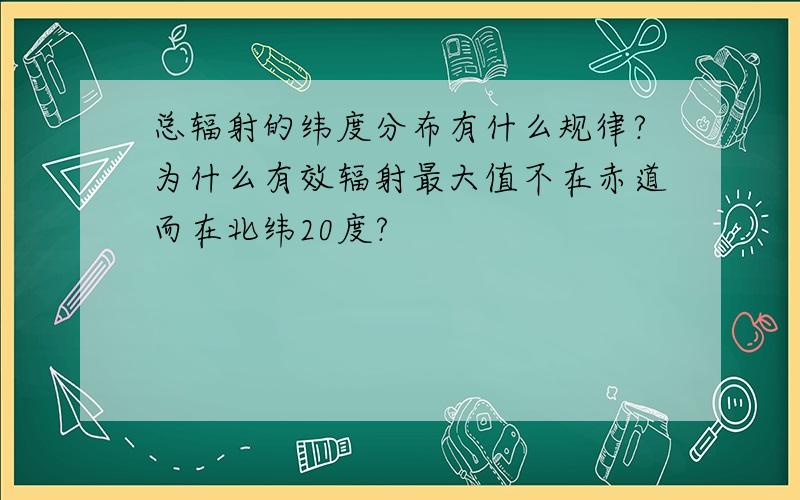 总辐射的纬度分布有什么规律?为什么有效辐射最大值不在赤道而在北纬20度?