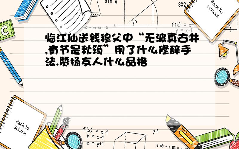 临江仙送钱穆父中“无波真古井,有节是秋筠”用了什么修辞手法.赞扬友人什么品格