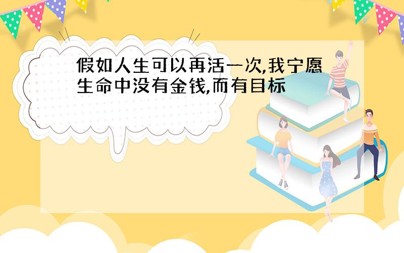 假如人生可以再活一次,我宁愿生命中没有金钱,而有目标