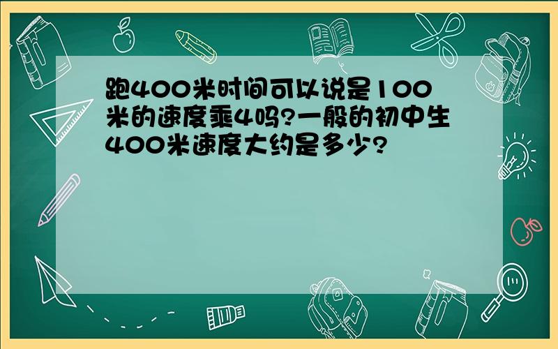 跑400米时间可以说是100米的速度乘4吗?一般的初中生400米速度大约是多少?