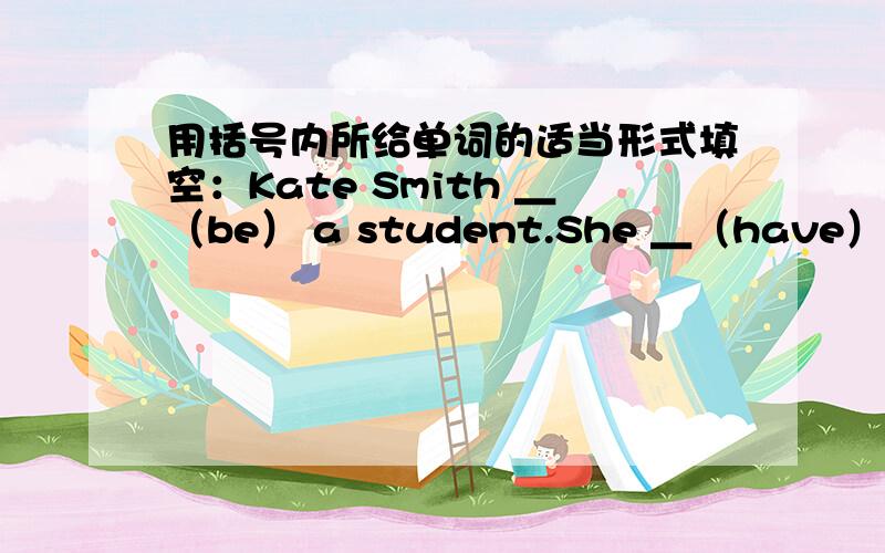 用括号内所给单词的适当形式填空：Kate Smith ＿（be） a student.She ＿（have） a bro