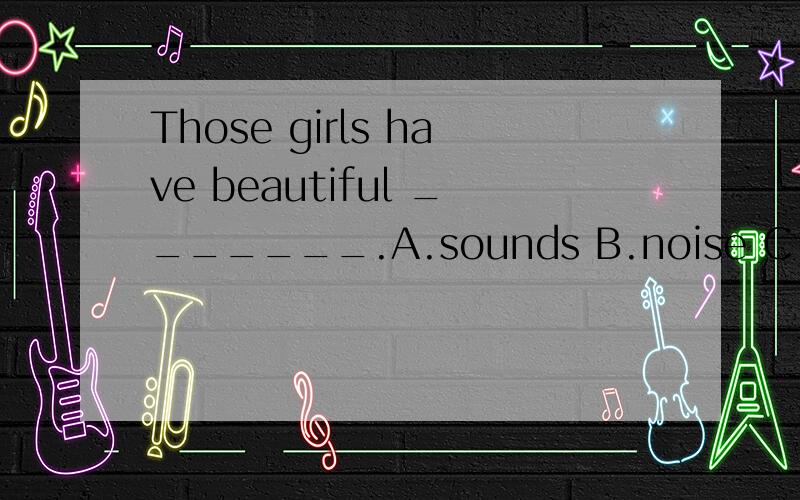 Those girls have beautiful _______.A.sounds B.noise C.voices