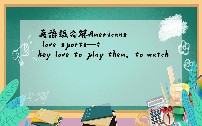 英语短文解Americans love sports—they love to play them, to watch