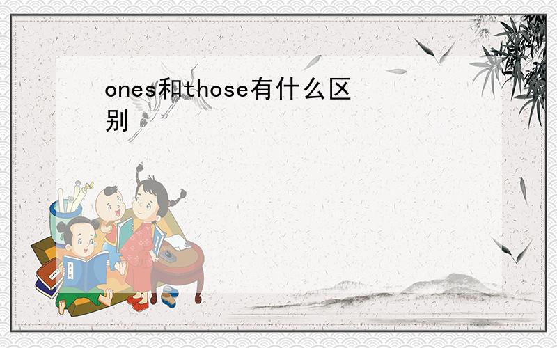 ones和those有什么区别