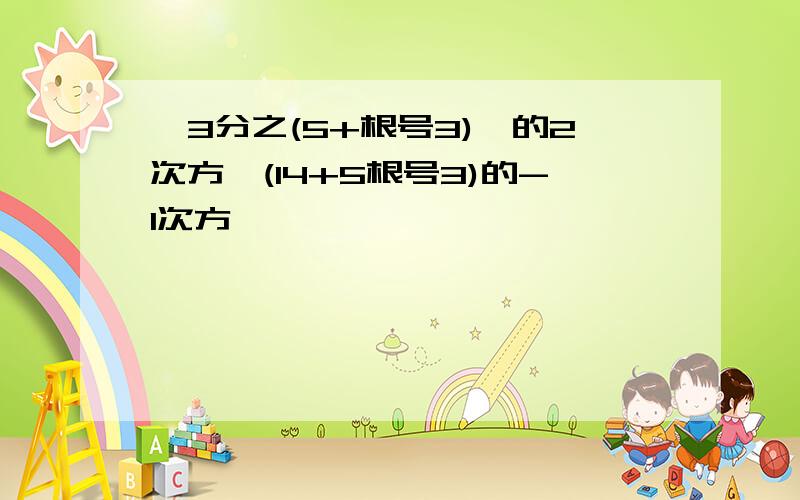 【3分之(5+根号3)】的2次方×(14+5根号3)的-1次方