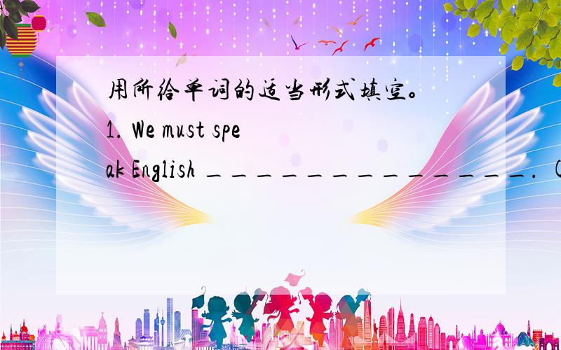 用所给单词的适当形式填空。 1. We must speak English _____________. (good)