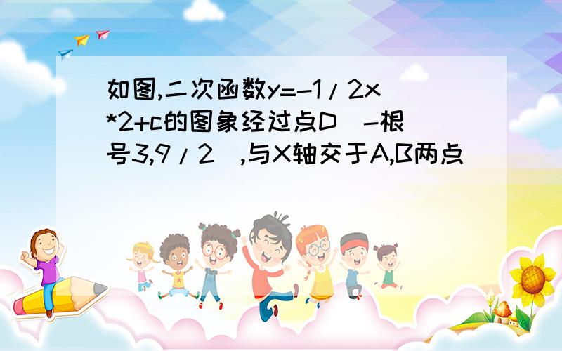 如图,二次函数y=-1/2x*2+c的图象经过点D(-根号3,9/2),与X轴交于A,B两点