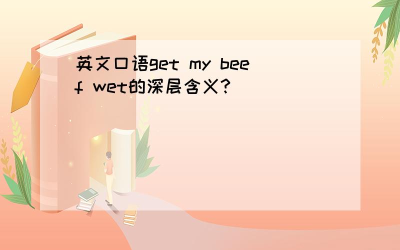 英文口语get my beef wet的深层含义?