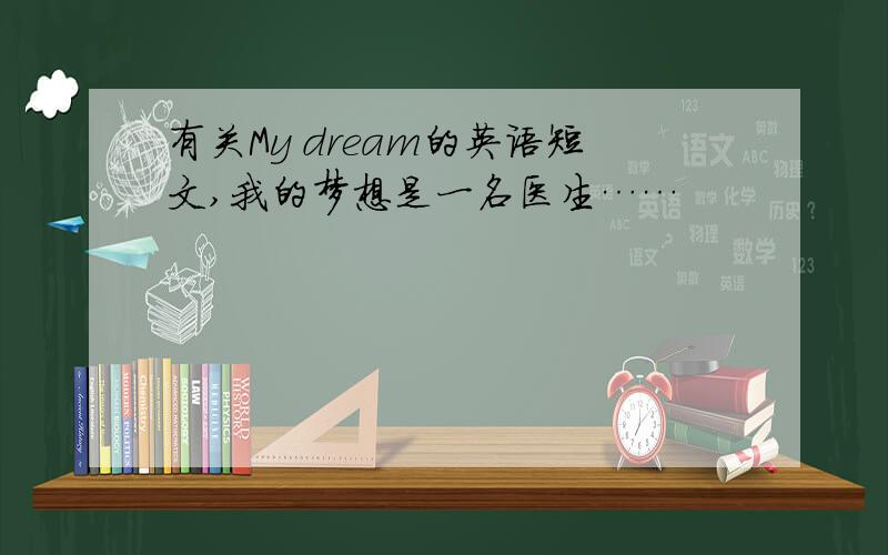 有关My dream的英语短文,我的梦想是一名医生……