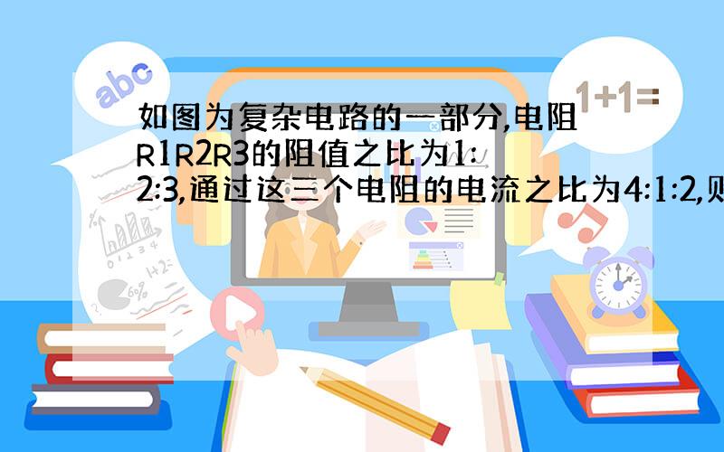 如图为复杂电路的一部分,电阻R1R2R3的阻值之比为1:2:3,通过这三个电阻的电流之比为4:1:2,则电流表.