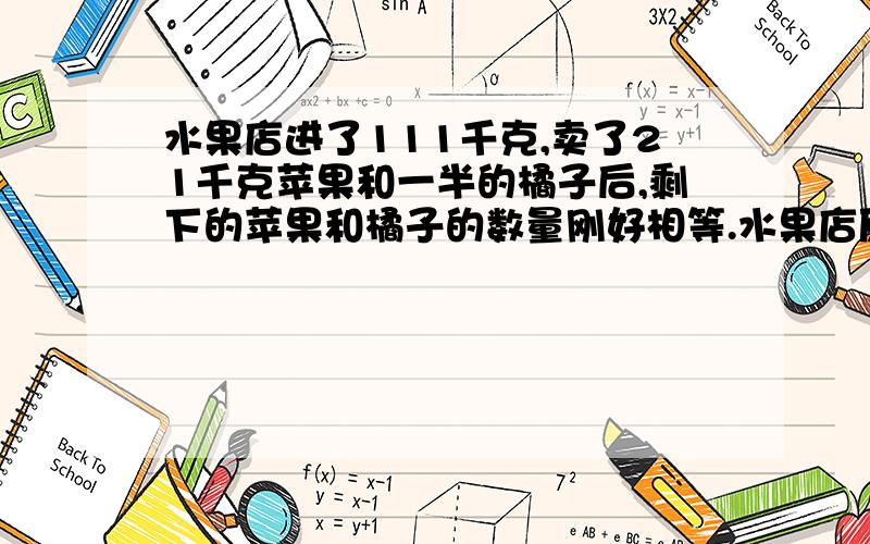 水果店进了111千克,卖了21千克苹果和一半的橘子后,剩下的苹果和橘子的数量刚好相等.水果店原来进了苹果和橘子各多少千