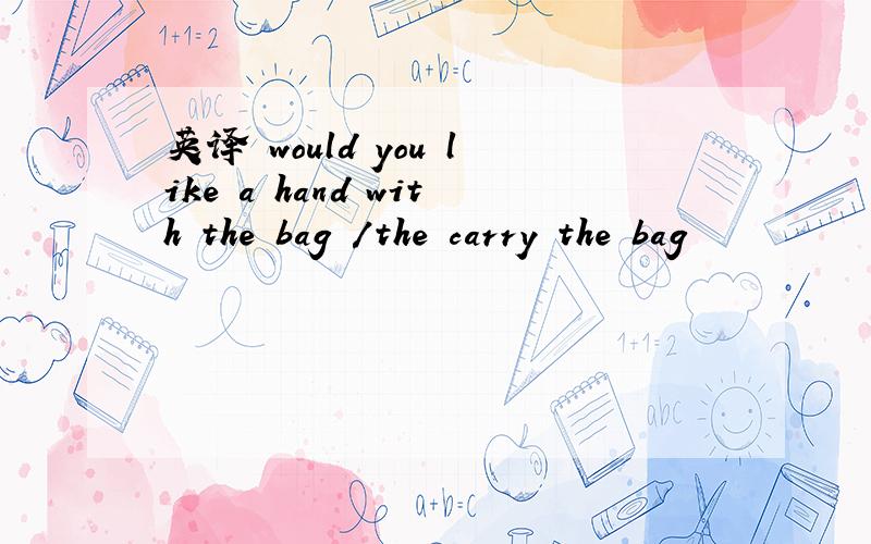 英译 would you like a hand with the bag /the carry the bag