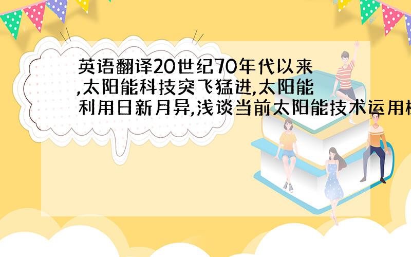 英语翻译20世纪70年代以来,太阳能科技突飞猛进,太阳能利用日新月异,浅谈当前太阳能技术运用概况,太阳能利用的新产品,介