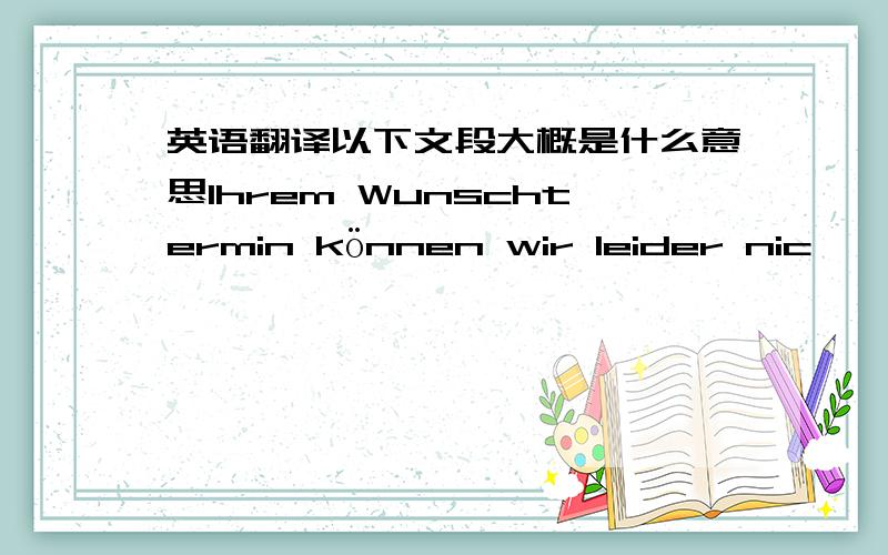 英语翻译以下文段大概是什么意思Ihrem Wunschtermin können wir leider nic