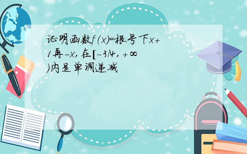 证明函数f（x）＝根号下x+1再-x,在[-3/4,＋∞）内是单调递减