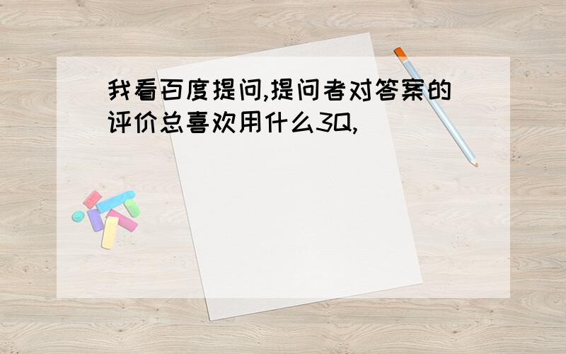 我看百度提问,提问者对答案的评价总喜欢用什么3Q,