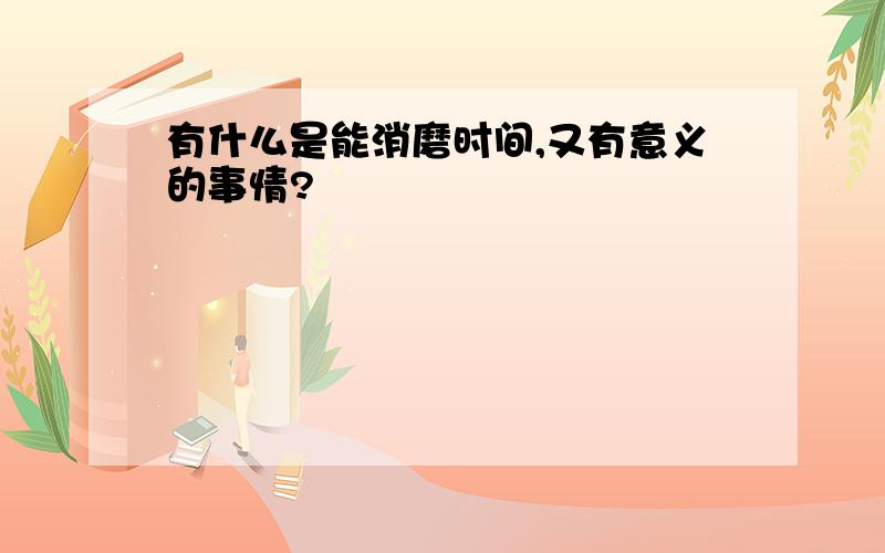 有什么是能消磨时间,又有意义的事情?