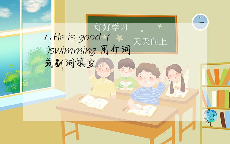 1,He is good ( )swimming 用介词或副词填空