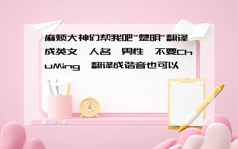 麻烦大神们帮我吧“楚明”翻译成英文,人名,男性,不要ChuMing,翻译成谐音也可以,