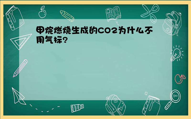 甲烷燃烧生成的CO2为什么不用气标?