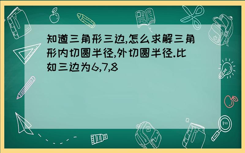 知道三角形三边,怎么求解三角形内切圆半径,外切圆半径.比如三边为6,7,8