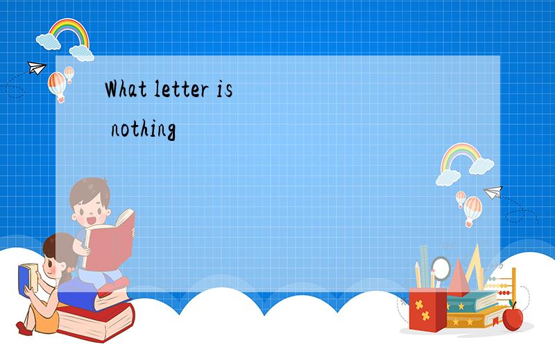 What letter is nothing