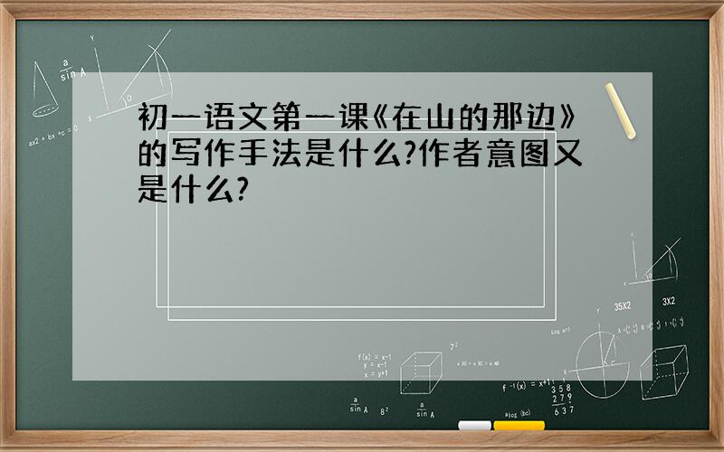 初一语文第一课《在山的那边》的写作手法是什么?作者意图又是什么?