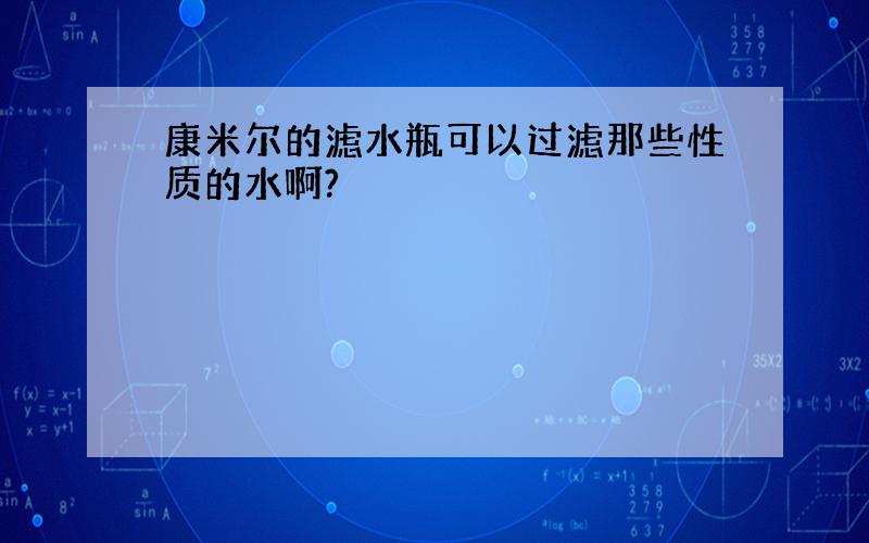 康米尔的滤水瓶可以过滤那些性质的水啊?