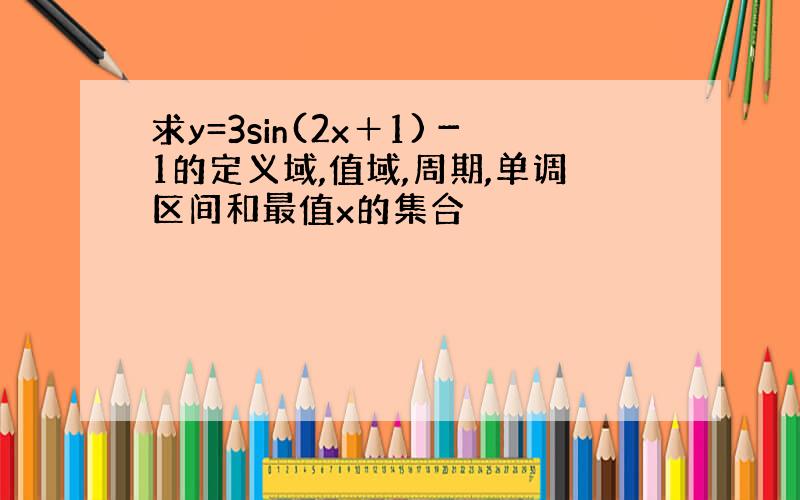 求y=3sin(2x＋1)－1的定义域,值域,周期,单调区间和最值x的集合