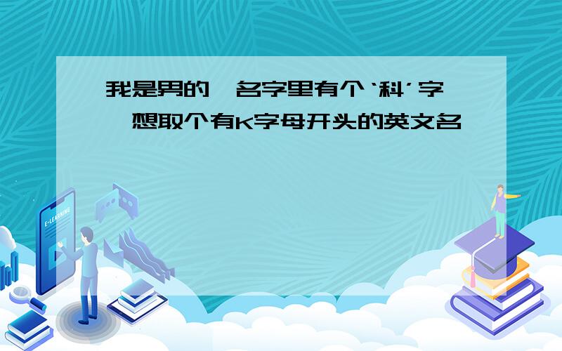 我是男的,名字里有个‘科’字,想取个有K字母开头的英文名,