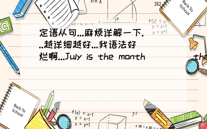 定语从句...麻烦详解一下...越详细越好...我语法好烂啊...July is the month ____ the