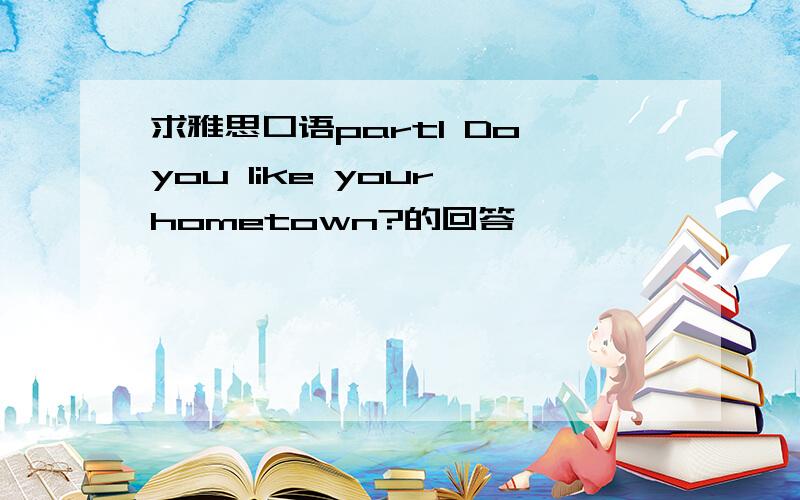 求雅思口语part1 Do you like your hometown?的回答