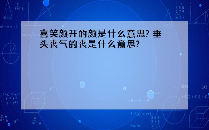 喜笑颜开的颜是什么意思? 垂头丧气的丧是什么意思?