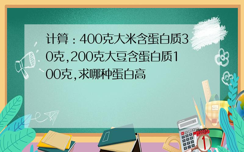 计算：400克大米含蛋白质30克,200克大豆含蛋白质100克,求哪种蛋白高