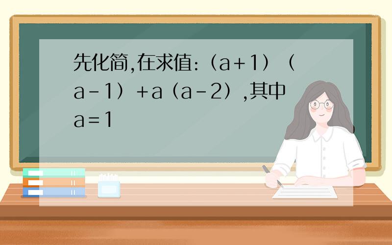 先化简,在求值:（a＋1）（a－1）＋a（a－2）,其中a＝1