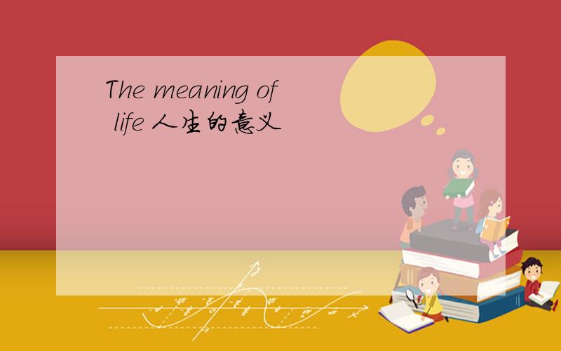 The meaning of life 人生的意义