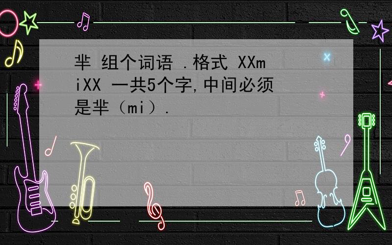 芈 组个词语 .格式 XXmiXX 一共5个字,中间必须是芈（mi）.