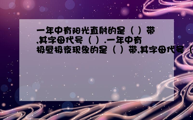 一年中有阳光直射的是（ ）带,其字母代号（ ）.一年中有极昼极夜现象的是（ ）带,其字母代号（ ）很急!