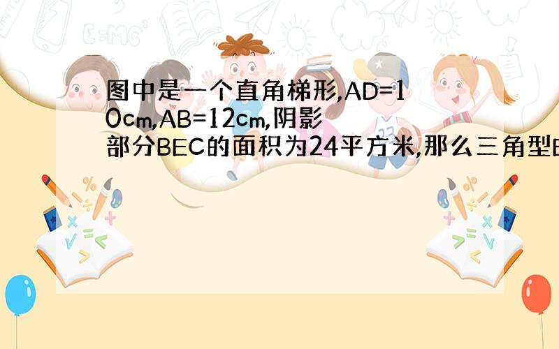 图中是一个直角梯形,AD=10cm,AB=12cm,阴影部分BEC的面积为24平方米,那么三角型EFC的面积是多少?