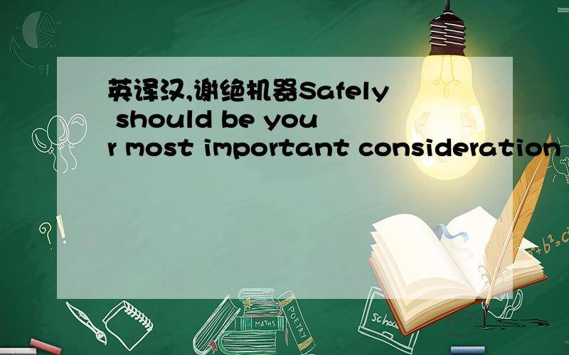 英译汉,谢绝机器Safely should be your most important consideration w