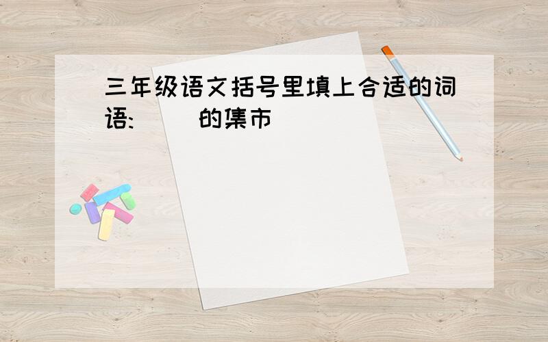 三年级语文括号里填上合适的词语:( )的集市