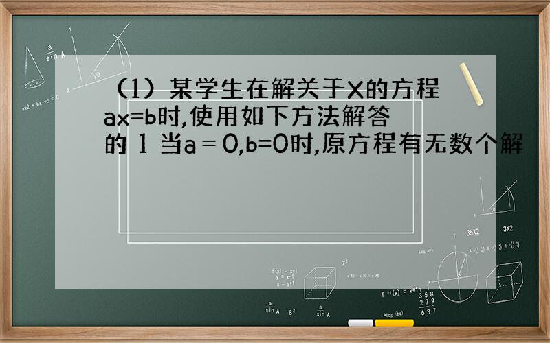 （1）某学生在解关于X的方程ax=b时,使用如下方法解答的 1 当a＝0,b=0时,原方程有无数个解